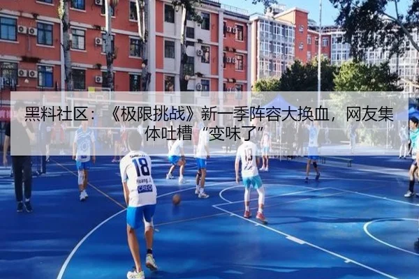 黑料社区：《极限挑战》新一季阵容大换血，网友集体吐槽“变味了”